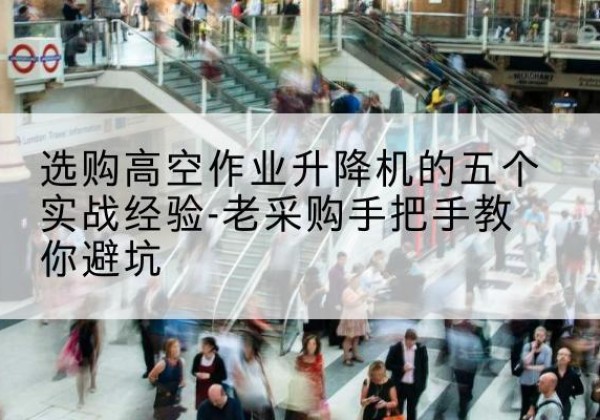 揭阳高空作业升降机厂家-选购高空作业升降机的五个实战经验-老采购手把手教你避坑
