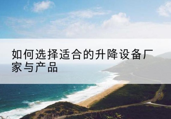 揭阳电动升降平台厂家-如何选择适合的升降设备厂家与产品